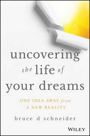 Uncovering the Life of Your Dreams: An Enlightening Story de Bruce D Schneider