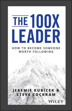 The 100X Leader: How to Become Someone Worth Following de Jeremie Kubicek