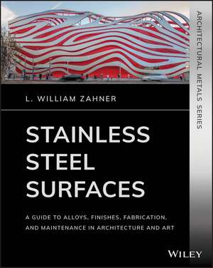 Stainless Steel Surfaces – A Guide to Alloys, Finishes, Fabrication and Maintenance in Architecture and Art de LW Zahner