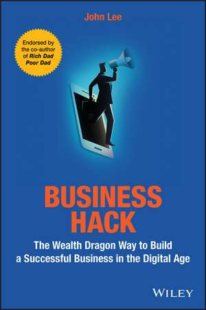 Business Hack – The Wealth Dragon Way to Build a Successful Business in the Digital Age de J. Lee