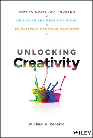 Unlocking Creativity – How to Solve Any Problem and Make the Best Decisions by Shifting Creative Mind sets de MA Roberto