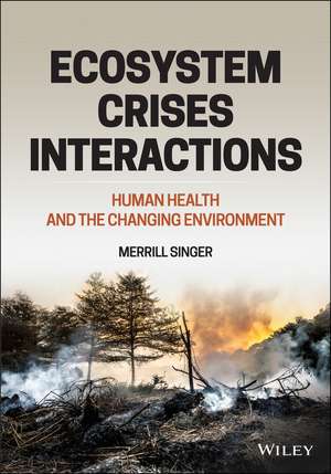 Ecosystem Crises Interactions – Human Health and the Changing Environment de M. Singer