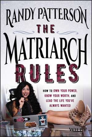 The Matriarch Rules: How to Own Your Power, Know Your Worth, and Lead the Life You′ve Always Wanted de Randy Patterson