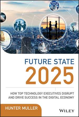 Future State 2025 – How Top Technology Executives Disrupt and Drive Success in the Digital Economy de H. Muller