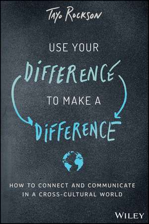 Use Your Difference to Make a Difference – How to Connect and Communicate in a Cross–Cultural World de T Rockson