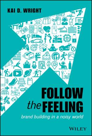 Follow the Feeling – Brand Building in a Noisy World de KD Wright