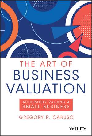 The Art of Business Valuation – Accurately Valuing a Small Business de GR Caruso