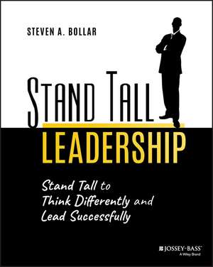 Stand Tall Leadership – Stand Tall to Think Differently and Lead Successfully de SA Bollar