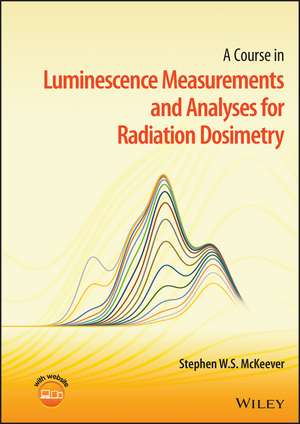 A Course in Luminescence Measurements and Analyses for Radiation Dosimetry de Stephen W. S. McKeever