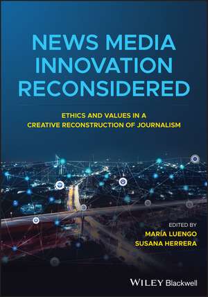 News Media Innovation Reconsidered – Ethics and Values in a Creative Reconstruction of Journalism de M Luengo