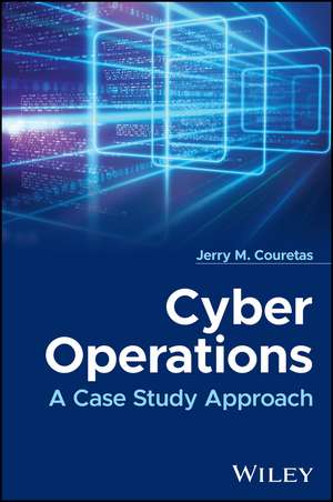 Cyber Operations: A Case Study Approach de Jerry M. Couretas