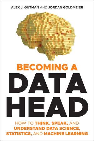 Becoming a Data Head – How to Think, Speak, and Understand Data Science, Statistics, and Machine Learning de AJ Gutman