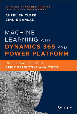 Machine Learning with Dynamics 365 and Power Platform – The Ultimate Guide to Apply Predictive Analytics de A Clere