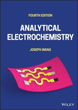 Analytical Electrochemistry, Fourth Edition de Wang