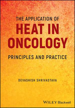 The Application of Heat in Oncology – Principles and Practice de D Shrivastava