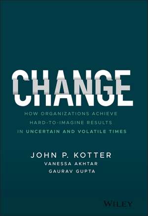 Change – How Organizations Achieve Hard–to–Imagine Results in Uncertain and Volatile Times de JP Kotter