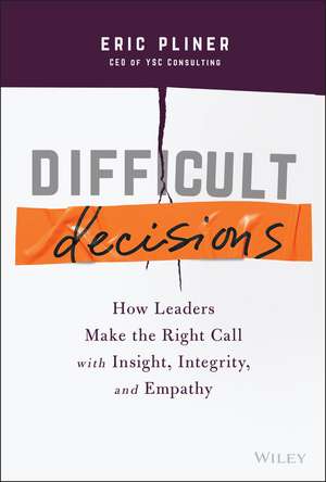 Difficult Decisions – How Leaders Make the Right Call with Insight, Integrity, and Empathy de E Pliner