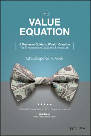 The Value Equation: A Business Guide to Wealth Cre ation for Entrepreneurs, Leaders & Investors de CH Volk