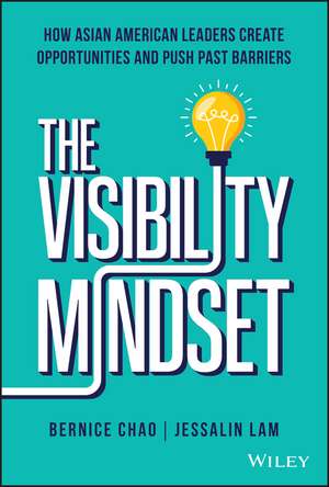 The Visibility Mindset: How Asian American Leaders Create Opportunities and Push Past Barriers de B Chao