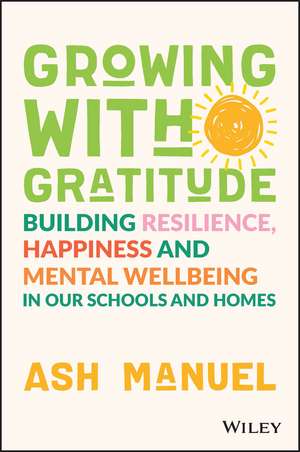 Growing with Gratitude – Building Resilience, Happiness, and Mental Wellbeing in Our Schools and Homes de A Manuel