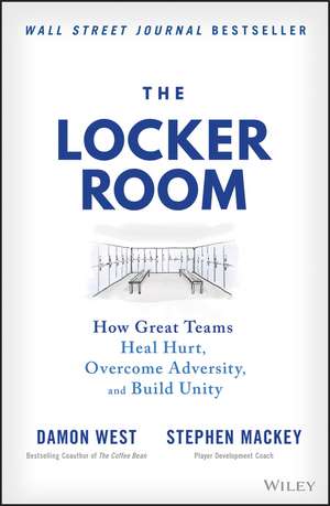 The Locker Room: How Great Teams Heal Hurt, Overco me Adversity, and Build Unity de D West