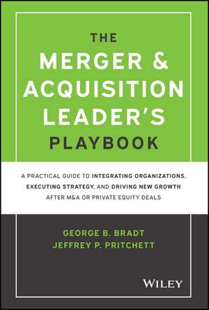 The Merger & Acquisition Leader′s Playbook – A Practical Guide to Integrating Organizations, Executing Strategy, and Driving New Growth after de GB Bradt