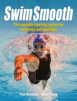 Swim Smooth – The Complete Coaching System for Swimmers and Triathletes: The Complete Coaching System for Swimmers and Triathletes de Paul Newsome