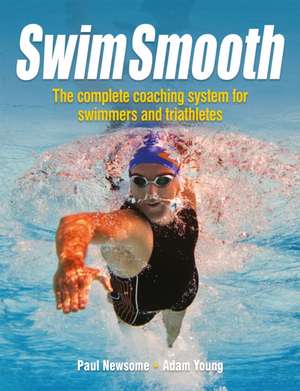 Swim Smooth: The Complete Coaching System for Swimmers and Triathletes de Adam Young