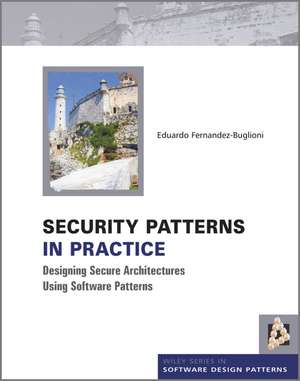 Security Patterns in Practice – Designing Secure Architectures Using Software Patterns de EE Fernandez