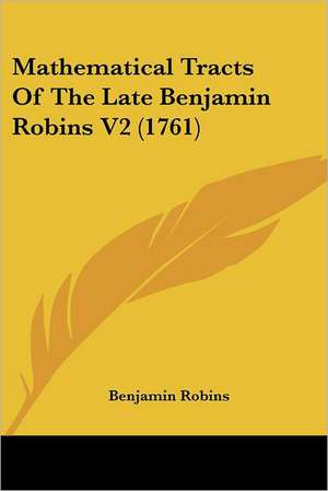 Mathematical Tracts Of The Late Benjamin Robins V2 (1761) de Benjamin Robins