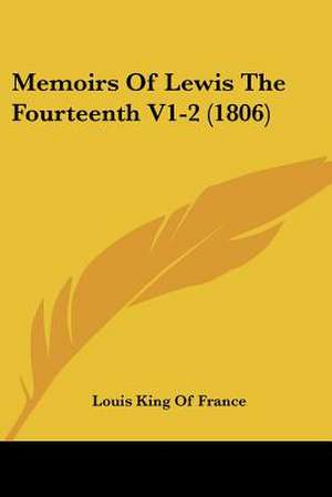 Memoirs Of Lewis The Fourteenth V1-2 (1806) de Louis King Of France