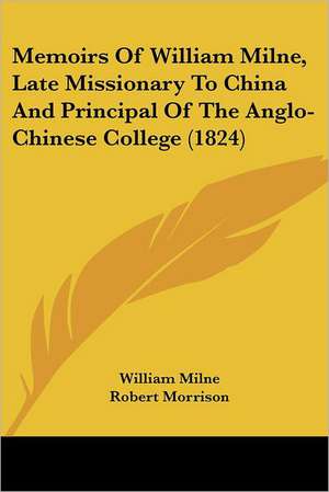 Memoirs Of William Milne, Late Missionary To China And Principal Of The Anglo-Chinese College (1824) de William Milne