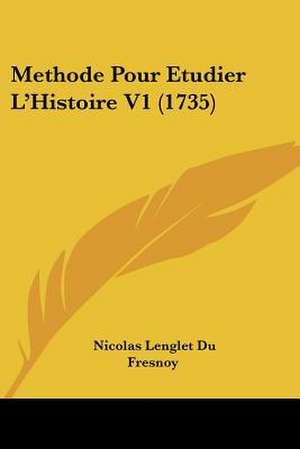 Methode Pour Etudier L'Histoire V1 (1735) de Nicolas Lenglet Du Fresnoy