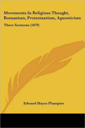 Movements In Religious Thought, Romanism, Protestantism, Agnosticism de Edward Hayes Plumptre