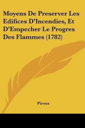 Moyens De Preserver Les Edifices D'Incendies, Et D'Empecher Le Progres Des Flammes (1782) de Piroux