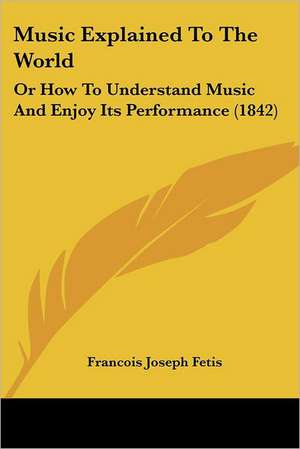 Music Explained to the World de Francois-Joseph Fetis