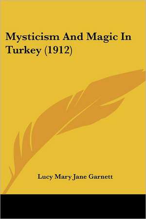 Mysticism And Magic In Turkey (1912) de Lucy Mary Jane Garnett