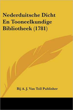 Nederduitsche Dicht En Tooneelkundige Bibliotheek (1781) de Bij A. J. van Toll Publisher