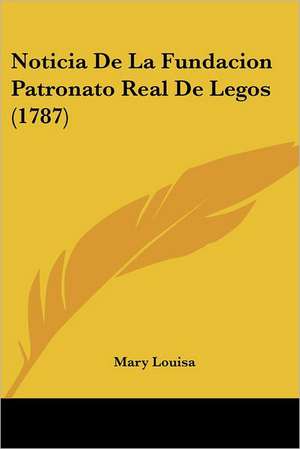 Noticia De La Fundacion Patronato Real De Legos (1787) de Mary Louisa