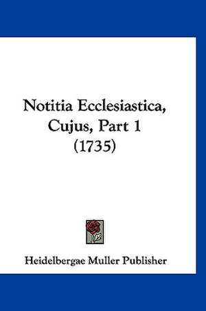 Notitia Ecclesiastica, Cujus, Part 1 (1735) de Heidelbergae Muller Publisher