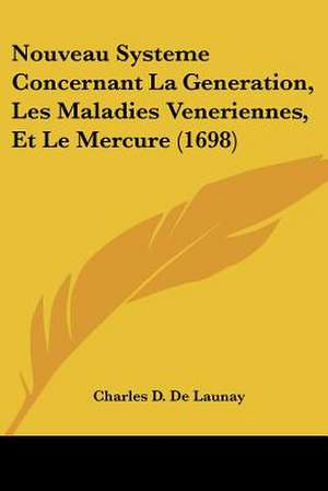 Nouveau Systeme Concernant La Generation, Les Maladies Veneriennes, Et Le Mercure (1698) de Charles D. De Launay