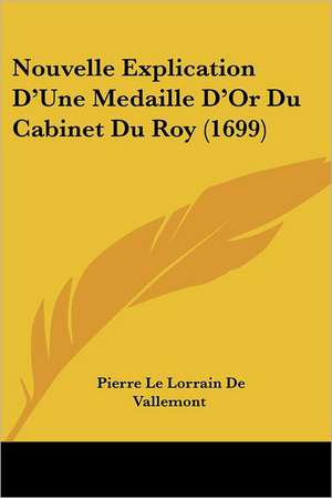 Nouvelle Explication D'Une Medaille D'Or Du Cabinet Du Roy (1699) de Pierre Le Lorrain De Vallemont