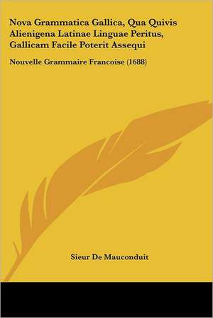 Nova Grammatica Gallica, Qua Quivis Alienigena Latinae Linguae Peritus, Gallicam Facile Poterit Assequi de Sieur De Mauconduit