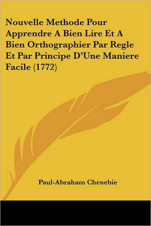 Nouvelle Methode Pour Apprendre A Bien Lire Et A Bien Orthographier Par Regle Et Par Principe D'Une Maniere Facile (1772) de Paul-Abraham Chenebie