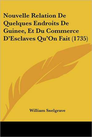 Nouvelle Relation De Quelques Endroits De Guinee, Et Du Commerce D'Esclaves Qu'On Fait (1735) de William Snelgrave