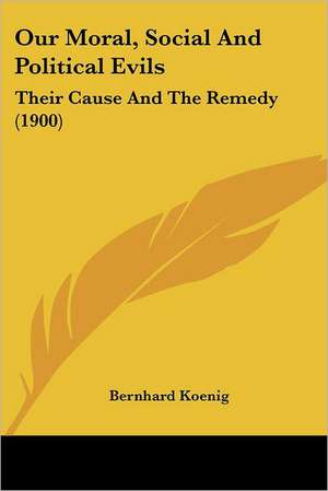 Our Moral, Social And Political Evils de Bernhard Koenig