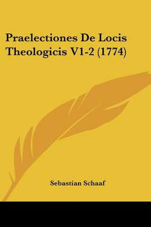 Praelectiones De Locis Theologicis V1-2 (1774) de Sebastian Schaaf