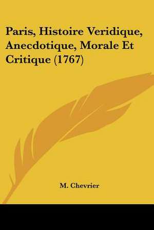 Paris, Histoire Veridique, Anecdotique, Morale Et Critique (1767) de M. Chevrier