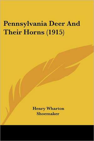 Pennsylvania Deer And Their Horns (1915) de Henry Wharton Shoemaker