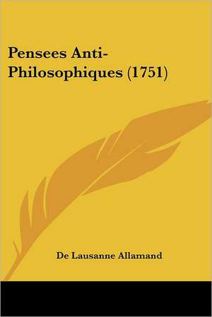 Pensees Anti-Philosophiques (1751) de De Lausanne Allamand